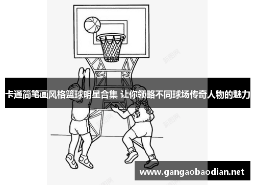 卡通简笔画风格篮球明星合集 让你领略不同球场传奇人物的魅力